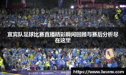 宜宾队足球比赛直播精彩瞬间回顾与赛后分析尽在这里