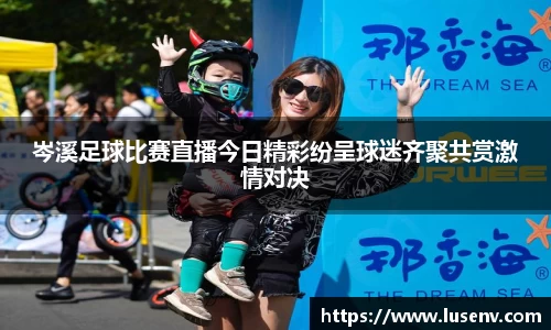 岑溪足球比赛直播今日精彩纷呈球迷齐聚共赏激情对决