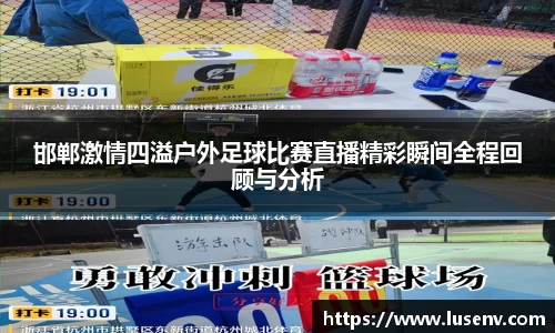 邯郸激情四溢户外足球比赛直播精彩瞬间全程回顾与分析