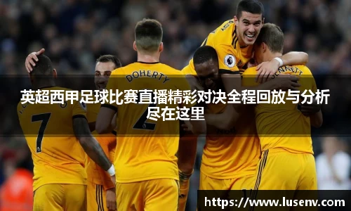 英超西甲足球比赛直播精彩对决全程回放与分析尽在这里
