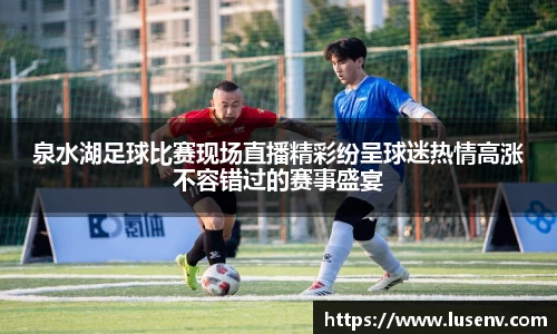 泉水湖足球比赛现场直播精彩纷呈球迷热情高涨不容错过的赛事盛宴