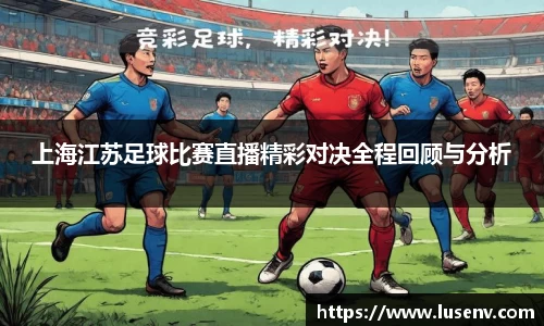 上海江苏足球比赛直播精彩对决全程回顾与分析