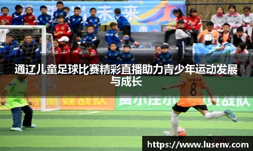 通辽儿童足球比赛精彩直播助力青少年运动发展与成长