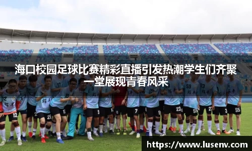海口校园足球比赛精彩直播引发热潮学生们齐聚一堂展现青春风采