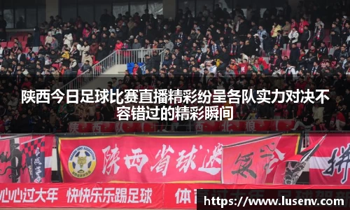 陕西今日足球比赛直播精彩纷呈各队实力对决不容错过的精彩瞬间