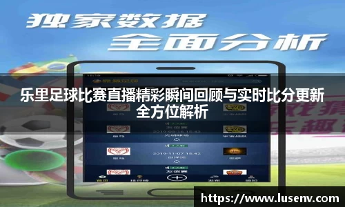 乐里足球比赛直播精彩瞬间回顾与实时比分更新全方位解析