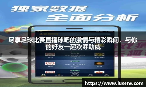 尽享足球比赛直播球吧的激情与精彩瞬间，与你的好友一起欢呼助威