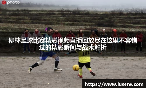 柳林足球比赛精彩视频直播回放尽在这里不容错过的精彩瞬间与战术解析