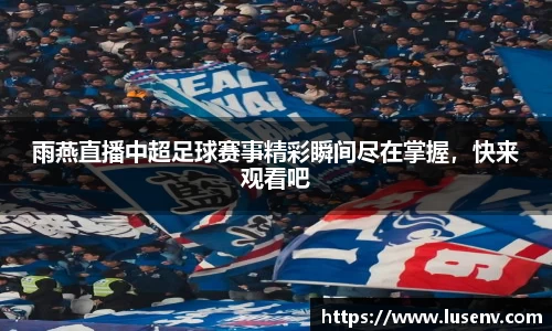 雨燕直播中超足球赛事精彩瞬间尽在掌握，快来观看吧