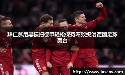 拜仁慕尼黑横扫德甲轻松保持不败统治德国足球舞台