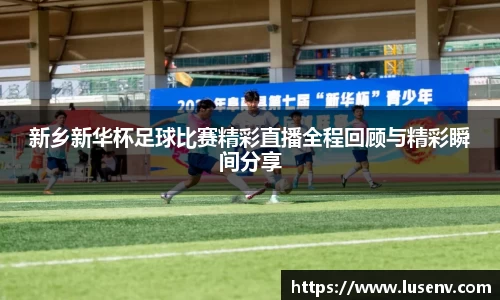 新乡新华杯足球比赛精彩直播全程回顾与精彩瞬间分享