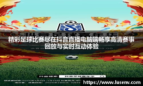 精彩足球比赛尽在抖音直播电脑端畅享高清赛事回放与实时互动体验