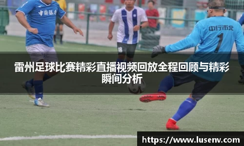 雷州足球比赛精彩直播视频回放全程回顾与精彩瞬间分析