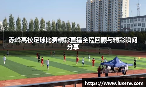 赤峰高校足球比赛精彩直播全程回顾与精彩瞬间分享
