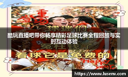 酷玩直播吧带你畅享精彩足球比赛全程回放与实时互动体验