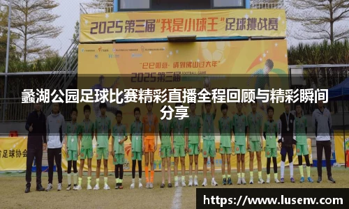 蠡湖公园足球比赛精彩直播全程回顾与精彩瞬间分享