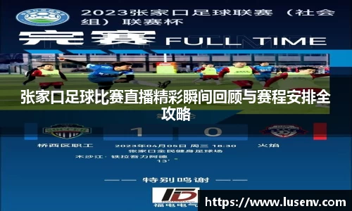 张家口足球比赛直播精彩瞬间回顾与赛程安排全攻略