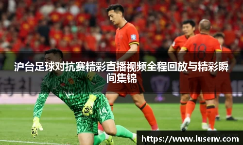 沪台足球对抗赛精彩直播视频全程回放与精彩瞬间集锦