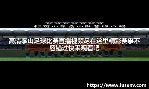 高清泰山足球比赛直播视频尽在这里精彩赛事不容错过快来观看吧