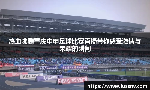 热血沸腾重庆中甲足球比赛直播带你感受激情与荣耀的瞬间