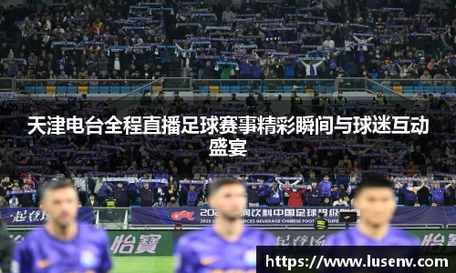 天津电台全程直播足球赛事精彩瞬间与球迷互动盛宴