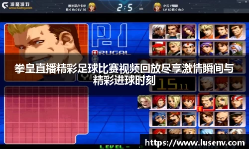 拳皇直播精彩足球比赛视频回放尽享激情瞬间与精彩进球时刻