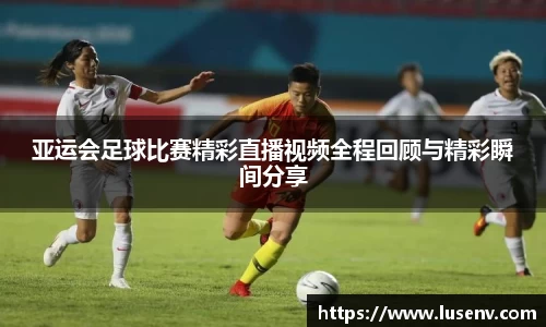 亚运会足球比赛精彩直播视频全程回顾与精彩瞬间分享