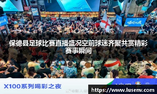 保德县足球比赛直播盛况空前球迷齐聚共赏精彩赛事瞬间