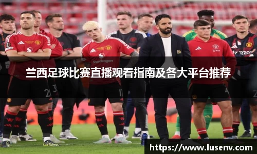 兰西足球比赛直播观看指南及各大平台推荐
