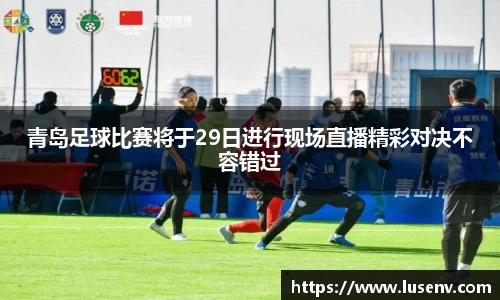青岛足球比赛将于29日进行现场直播精彩对决不容错过