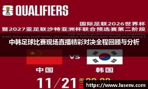 中韩足球比赛现场直播精彩对决全程回顾与分析