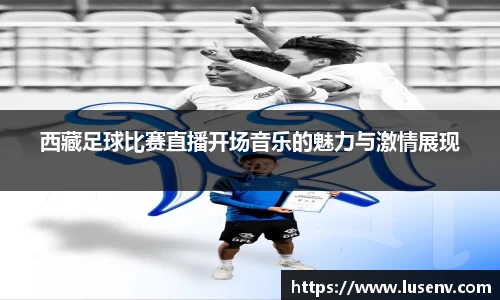 西藏足球比赛直播开场音乐的魅力与激情展现
