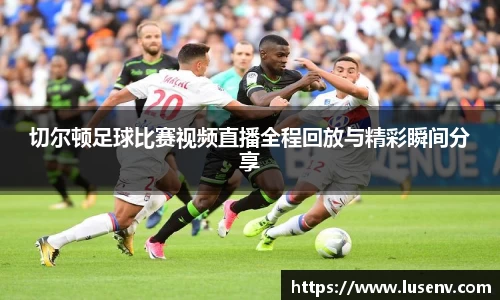 切尔顿足球比赛视频直播全程回放与精彩瞬间分享