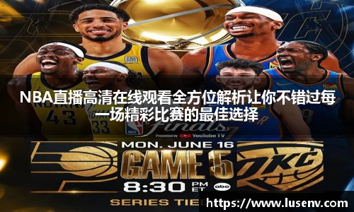NBA直播高清在线观看全方位解析让你不错过每一场精彩比赛的最佳选择