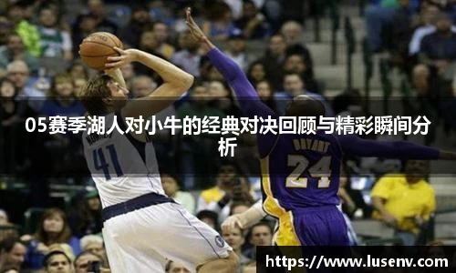 05赛季湖人对小牛的经典对决回顾与精彩瞬间分析