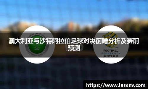 澳大利亚与沙特阿拉伯足球对决前瞻分析及赛前预测