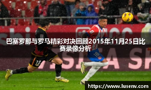 巴塞罗那与罗马精彩对决回顾2015年11月25日比赛录像分析