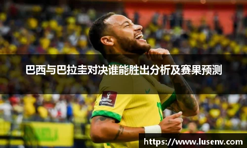 巴西与巴拉圭对决谁能胜出分析及赛果预测