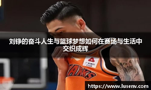 刘铮的奋斗人生与篮球梦想如何在赛场与生活中交织成辉
