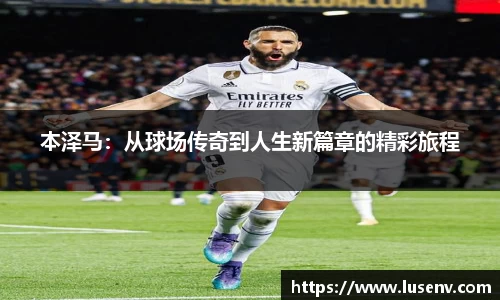 本泽马：从球场传奇到人生新篇章的精彩旅程
