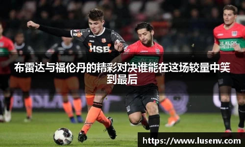 布雷达与福伦丹的精彩对决谁能在这场较量中笑到最后