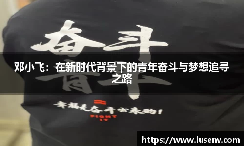 邓小飞：在新时代背景下的青年奋斗与梦想追寻之路