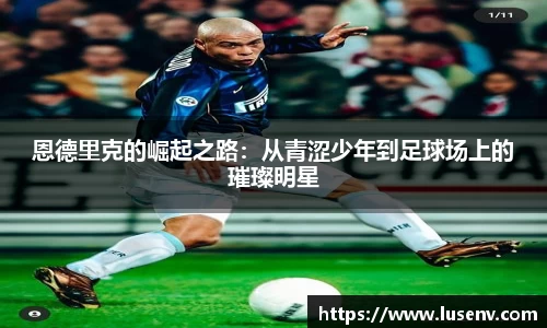 恩德里克的崛起之路：从青涩少年到足球场上的璀璨明星