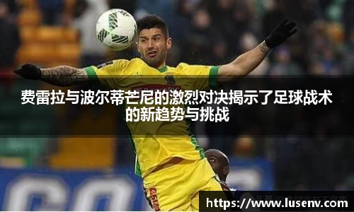费雷拉与波尔蒂芒尼的激烈对决揭示了足球战术的新趋势与挑战
