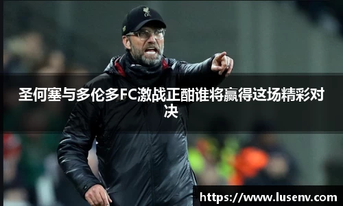 圣何塞与多伦多FC激战正酣谁将赢得这场精彩对决