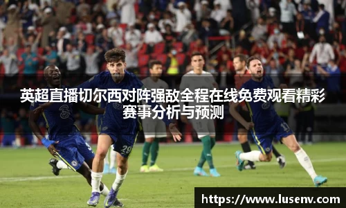 英超直播切尔西对阵强敌全程在线免费观看精彩赛事分析与预测
