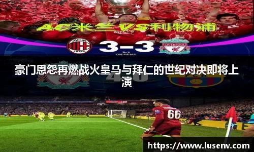 豪门恩怨再燃战火皇马与拜仁的世纪对决即将上演