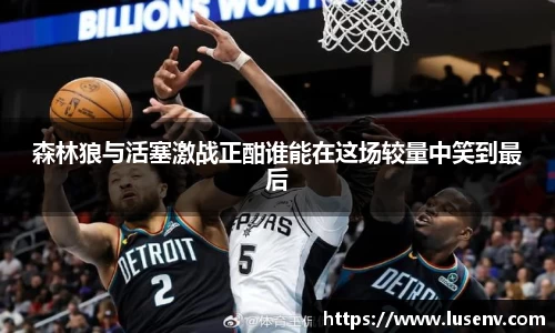 森林狼与活塞激战正酣谁能在这场较量中笑到最后