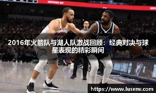 2016年火箭队与湖人队激战回顾：经典对决与球星表现的精彩瞬间