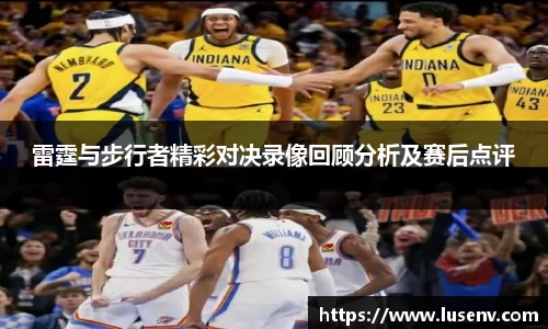 雷霆与步行者精彩对决录像回顾分析及赛后点评